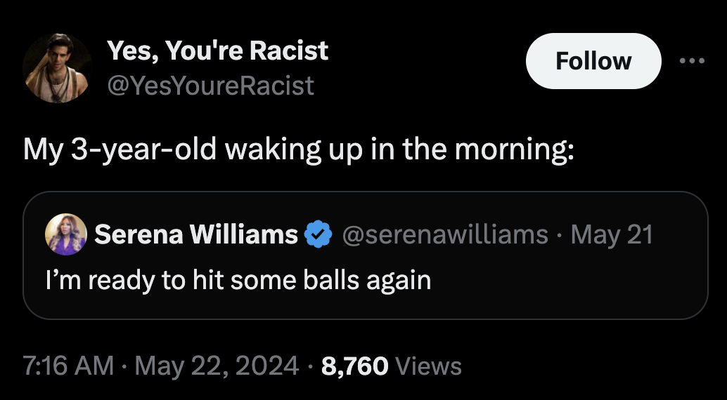 screenshot - Yes, You're Racist Racist My 3yearold waking up in the morning Serena Williams . May 21 I'm ready to hit some balls again 8,760 Views